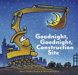 Goodnight, goodnight, construction site by Sherri Duskey Rinker
