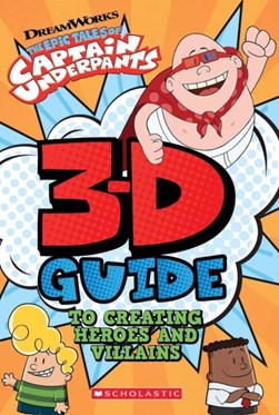 Captain Underpants 3D Guide To Creating Heroes And Villains by Dav Pilkey