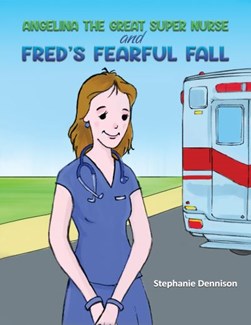 Angelina the Great Super Nurse and Fred's Fearful Fall by Stephanie Dennison