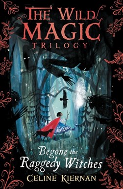 Begone The Raggedy Witches (The Wild Magic Trilogy Book One) by Celine Kiernan