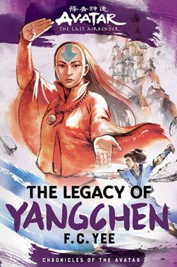 Avatar, the Last Airbender: The Legacy of Yangchen (Chronicles of the Avatar Book 4) by F. C. Yee