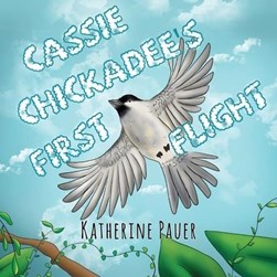 Cassie Chickadee's First Flight by Katherine Pauer