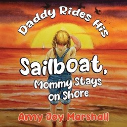 Daddy Rides His Sailboat, Mommy Stays on Shore by Amy Joy Marshall
