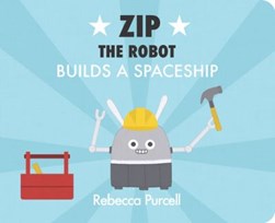 Zip the robot builds a spaceship by Rebecca Purcell