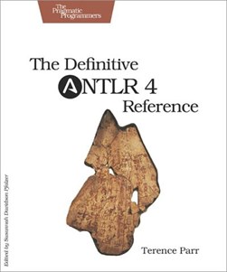 The definitive ANTLR 4 reference by Terence Parr