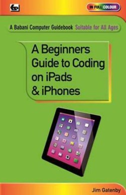 A beginner's guide to coding on ipads & iphones by James Gatenby