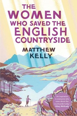 The women who saved the English countryside by Matthew Kelly