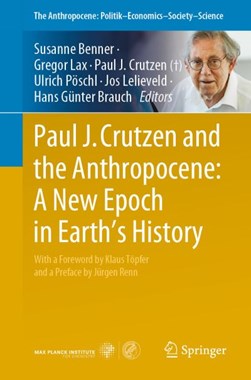 Paul J. Crutzen and the Anthropocene: A New Epoch in Earth's History by Susanne Benner