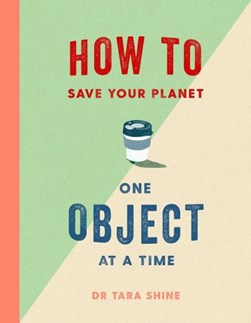 How to Save Your Planet One Object at a Time H/B by Tara Shine