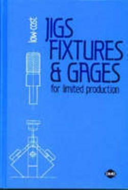 Low-cost jigs, fixtures & gages for limited production by William E. Boyes