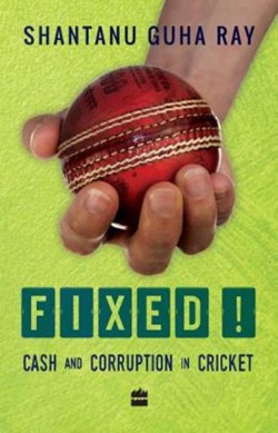 Fixed!: Cash and Corruption in Cricket by Shantanu Guha Ray