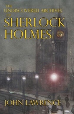 The Undiscovered Archives of Sherlock Holmes by John Lawrence