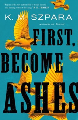 First, become ashes by K. M. Szpara