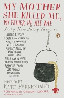 My mother she killed me, my father he ate me by Kate Bernheimer