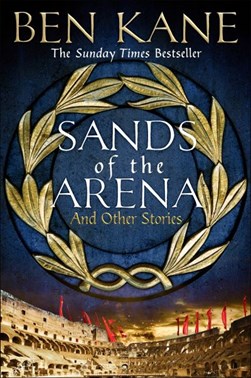 Sands of the arena and other stories by Ben Kane