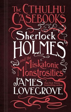 Sherlock Holmes and the miskatonic monstrosities by James Lovegrove
