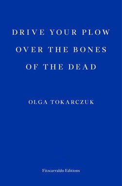 Drive your plow over the bones of the dead by Olga Tokarczuk