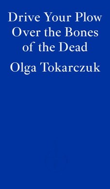 Drive your plow over the bones of the dead by Olga Tokarczuk