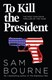 To Kill The President P/B by Sam Bourne