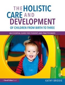 The holistic care and development of children from birth to by Kathy Brodie