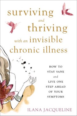 Surviving and thriving with an invisible chronic illness by Ilana Jacqueline