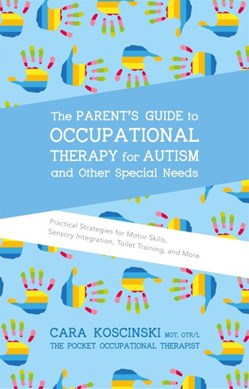 The parent's guide to occupational therapy for autism and ot by Cara Koscinski