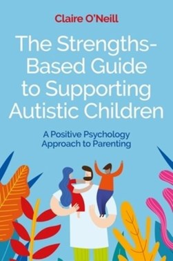 The strengths-based guide to supporting autistic children by Claire O'Neill