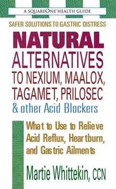 Natural alternatives to Nexium, Maalox, Tagamet, Prilosec & by Martie Whittekin