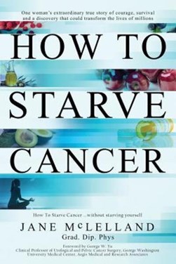 How To Starve Cancer ...without starving yourself by Jane McLelland