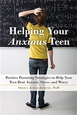 Helping your anxious teen by Sheila Achar Josephs