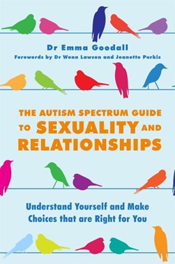 The autism spectrum guide to sexuality and relationships by Emma Goodall