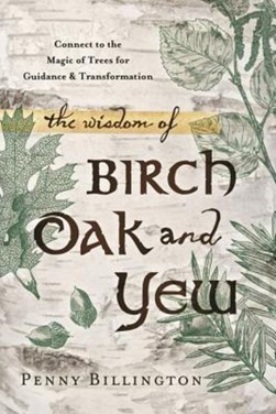 The wisdom of Birch, Oak, and Yew by Penny Billington