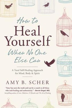 How to heal yourself when no one else can by Amy B. Scher