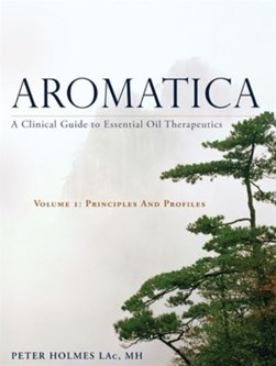Aromatica Volume 1 Principles and profiles by Peter Holmes