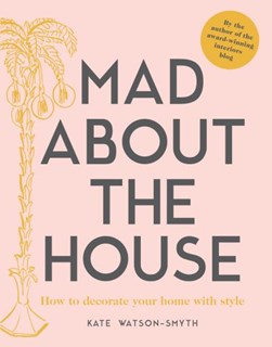 Mad about the House:How to decorate your home with style by Kate Watson-Smyth