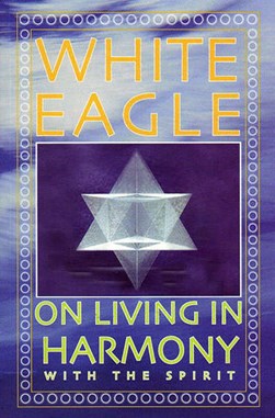 White Eagle on Living in Harmony with the Spirit by White Eagle