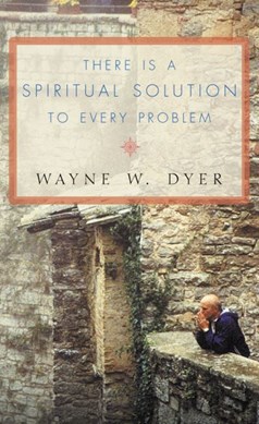 There Is A Spiritual Solution To Every Pro by Wayne W. Dyer