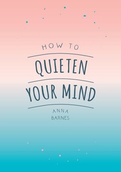 How To Quieten Your Mind P/B by Anna Barnes