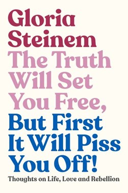 The truth will set you free, but first it will piss you off by Gloria Steinem