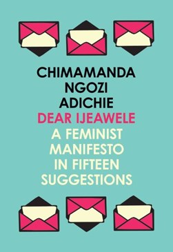 Dear Ijeawele Or a Feminist Manifesto In Fifteen Suggestions by Chimamanda Ngozi Adichie