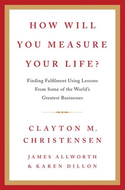 How Will You Measure Your Life by Clayton M. Christensen
