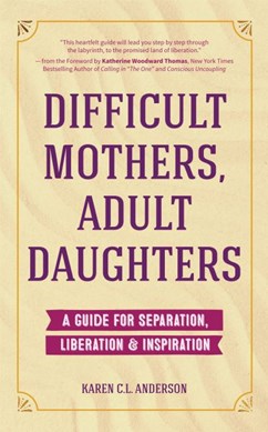 Difficult Mothers, Adult Daughters by Karen C.L. Anderson