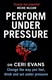 Perform under pressure by Ceri Evans