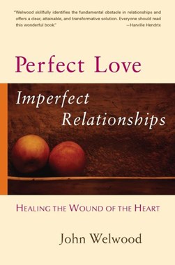 Perfect Love Imperfect Relationship by John Welwood