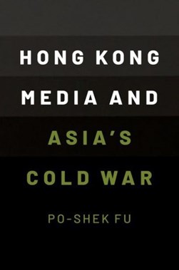 Hong Kong media and Asia's cold war by Poshek Fu