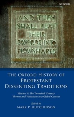 The Oxford history of Protestant dissenting traditions. Volume V The twentieth century : themes and by Mark P. Hutchinson