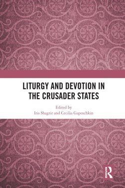 Liturgy and devotion in the crusader states by Iris Shagrir