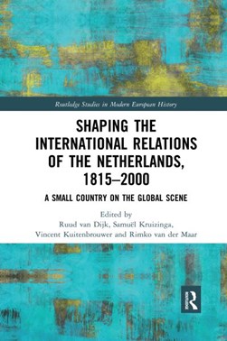 Shaping the international relations of the Netherlands, 1815-2000 by Ruud van Dijk