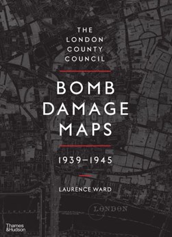 The London County Council bomb damage maps, 1939-1945 by Laurence Ward