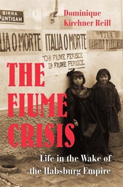 The Fiume crisis by Dominique Kirchner Reill